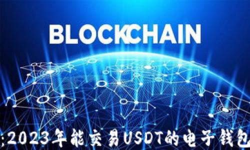 
最新推荐：2023年能交易USDT的电子钱包大排行榜