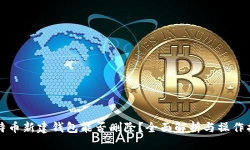 比特币新建钱包能否删除？全面解析与操作指南