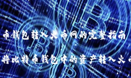 比特币钱包转入火币网的完整指南

如何将比特币钱包中的资产转入火币网？