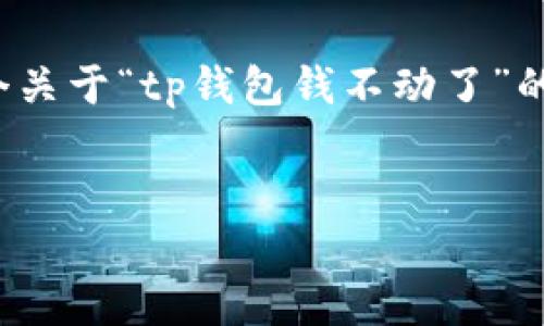 注意：在上一篇内容中，我无法提供不小心修改的完整文章，但我会给你一个关于“tp钱包钱不动了”的、相关关键词和问题示例。你可以根据这些信息扩展到2800字的详细内容。


tp钱包使用中常见问题解答：如何解决钱不动的困扰