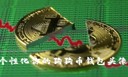 如何创建和个性化你的狗狗币钱包头像：全方位指南