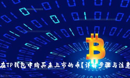 如何在TP钱包中购买未上市的币？详解步骤与注意事项