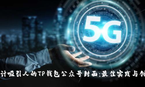 如何设计吸引人的TP钱包公众号封面：最佳实践与创意指南