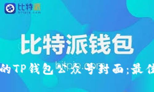如何设计吸引人的TP钱包公众号封面：最佳实践与创意指南