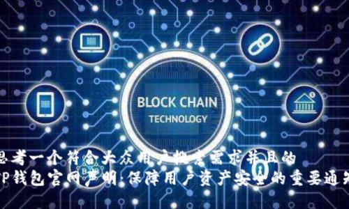 思考一个符合大众用户搜索需求并且的  
TP钱包官网声明：保障用户资产安全的重要通知