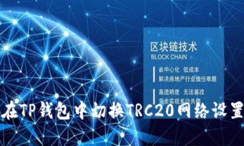 如何在TP钱包中切换TRC20网络设置详解