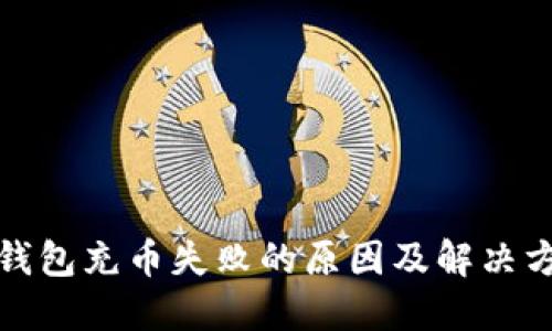 TP钱包充币失败的原因及解决方案