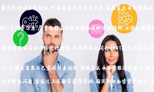   如何将TP钱包中的USDT转入火币交易所：详细指南与常见问题解答 / 
 guanjianci TP钱包, USDT, 火币交易所, 加密货币转账 /guanjianci 

近年来，随着加密货币的迅速发展，越来越多的人开始使用各种数字钱包和交易所进行加密货币的交易和存储。TP钱包作为一款非常受欢迎的数字钱包，其中的USDT（Tether）因其在市场上的稳定性而非常重要。在这篇文章中，我们将详细介绍如何将TP钱包中的USDT转移到火币交易所，并回答一些相关的问题，帮助用户更好地理解这个过程。

什么是TP钱包？
TP钱包是一个多链的数字钱包，可以支持各种加密货币的存储和管理。它以用户友好的界面和安全性而闻名，支持包括以太坊、比特币、USDT等在内的多种数字资产。用户可以通过TP钱包轻松地发送、接收和管理他们的加密货币。而USDT作为一种稳定币，旨在将其价值与法币（如美金）挂钩，因而在交易中流通频繁。

什么是火币交易所？
火币交易所是一家全球知名的数字货币交易平台，成立于2013年，总部位于新加坡。火币为用户提供了广泛的数字资产交易对，用户可以通过它进行各种数字货币的购入和销售。火币以其高流动性和安全性而受到用户的广泛信赖，为用户提供了丰富的市场分析工具和交易选项。

TP钱包USDT转入火币交易所的步骤
将TP钱包中的USDT转入火币交易所并不是特别复杂，但为了确保顺利完成交易，用户应该遵循以下步骤：

strong步骤1：打开TP钱包/strongbr
首先，打开你的TP钱包应用程序，并登录到你的账户。如果你还没有账户，需先进行注册。

strong步骤2：选择USDT/strongbr
在TP钱包的主页上，找到并选择你的USDT地址。通常在“资产”或“资金”页面里会显示你所有的数字资产，你需要点击USDT来进行后续操作。

strong步骤3：获取火币USDT充值地址/strongbr
接下来，打开火币交易所的官方网站，登录你的账户。在个人主页或资产管理页面里，选择USDT，点击“充值”。此时系统会生成一个USDT的充值地址，复制这个地址。

strong步骤4：发起转账/strongbr
回到TP钱包，点击USDT后选择“发送”或者“转账”。在接收方地址栏中粘贴刚刚从火币复制的充值地址。确保地址输入无误，避免因地址错误而导致的资金损失。

strong步骤5：输入转账金额及手续费/strongbr
输入你希望转账的USDT金额，并确认手续费。确认无误后，可以选择发送。

strong步骤6：确认交易并等待到账/strongbr
最后，你需要确认交易。转账完成后，系统会显示交易的详细信息。根据网络的拥堵情况，充值通常会在几分钟到十几分钟之内到账，你可以在火币交易所的资产页面中查看转账状态。

TP钱包USDT转账常见问题
在将USDT从TP钱包转账到火币交易所的过程中，用户可能会遇到一些问题。以下是一些常见问题的解答：

1. 转账过程中如何确保安全？
在进行数字货币转账时，安全是最大的关注点之一。以下是一些确保安全的建议：
首先，确保你使用的是官方的TP钱包和火币交易所应用，不要通过第三方链接或应用进行操作。其次，检查你复制的火币充值地址是否完整无误，可以对比你源地址的前后几个字符。此外，启用TP钱包和火币账户的双重身份验证（2FA），增加账户安全性。在发送资金之前，也可以尝试小额转账，确认到账情况后再进行大额转账。

2. 如果地址错了，会出现什么问题？
在加密货币的世界中，转账网络中的每个地址都是独一无二的。如果你不小心复制了错误的地址，转账将不可逆转，这意味着你的资金可能会永远丢失。因此，在发起转账前，请务必再次检查地址的正确性。建议将火币提供的充值地址直接复制并粘贴，而不是手动输入，这是减少错误的最佳方式。

3. 转账需要多久时间？
转账的时间主要取决于网络的拥堵情况。一般来说，经过确认的USDT转账通常能在几分钟内到账。但在高交易量的情况下，可能会拖延。如果你长时间未见到账，可以查看你的交易记录，并联系火币的客服以获取帮助。

4. 必须支付手续费吗？
是的，转账USDT时必须支付相应的网络手续费。每个钱包和交易平台的手续费可能不同，通常在转账的过程中会显示。用户需要在转账时确认手续费信息。尽量选择在网络比较畅通时进行转账，以避免因为拥堵而导致的高额手续费。

5. 我可以通过哪些网络转账USDT？
USDT支持多种区块链网络，例如：主流的以太坊（ERC20）、波场（TRC20）以及比特币（Omni）网络。用户在转账时需要确认火币支持的网络。确保使用相同的网络进行转账，不同网络之间的USDT是不互通的，你需要选择合适的网络进行操作。

6. 转账中途出错怎么办？
如果在转账过程中遇到错误，如确认信息、网络长时间未到账等，可以采取以下措施：首先不要慌张，检查你的TP钱包交易记录，确认交易状态。如果交易显示已完成但未到账，请联系火币的客服进行查询。提供相关的交易哈希值（TxID），以帮助客服快速找到你的转账信息。始终保持与平台的沟通，避免因缺乏信息而影响资金的安全。

总结来说，将USDT从TP钱包转入火币交易所并不是一件复杂的事情，但在过程中，要认真按照步骤操作，并始终关注安全性。如果在转账过程中遇到问题，能通过上述解答获得帮助，确保你的加密资产安全。希望这篇文章能够使每位用户在进行USDT转账时更加轻松与放心！