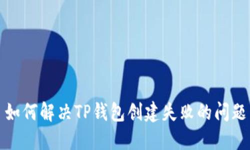 如何解决TP钱包创建失败的问题