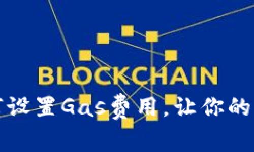 TP钱包如何设置Gas费用，让你的交易更顺畅