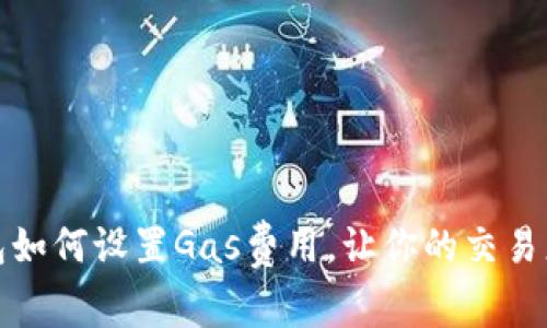 TP钱包如何设置Gas费用，让你的交易更顺畅