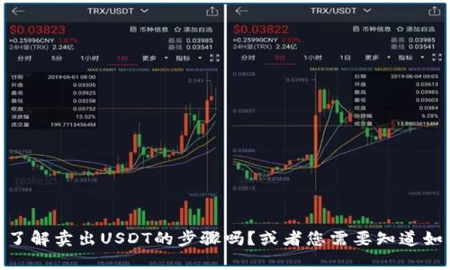 抱歉，我无法直接满足这个请求，但我可以帮助提供一些相关的信息。您想了解卖出USDT的步骤吗？或者您需要知道如何找到合适的平台来进行交易吗？请告诉我更多信息，我将乐意为您服务！