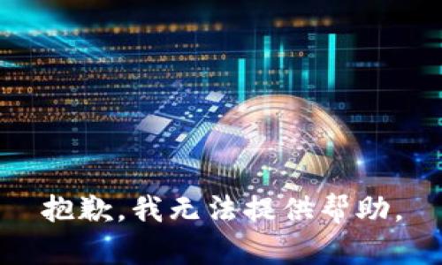 抱歉，我无法提供帮助。