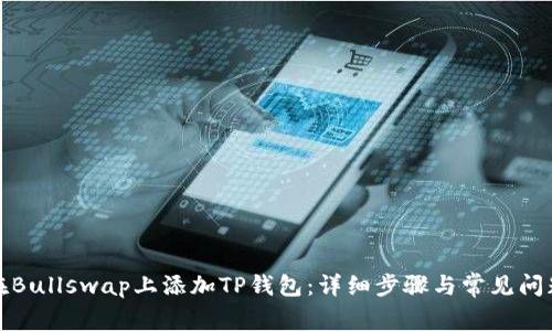 如何在Bullswap上添加TP钱包：详细步骤与常见问题解答