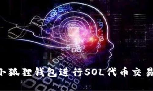 如何使用小狐狸钱包进行SOL代币交易：全面指南