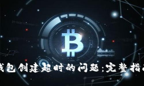 如何解决TP钱包创建超时的问题：完整指南与解决方案