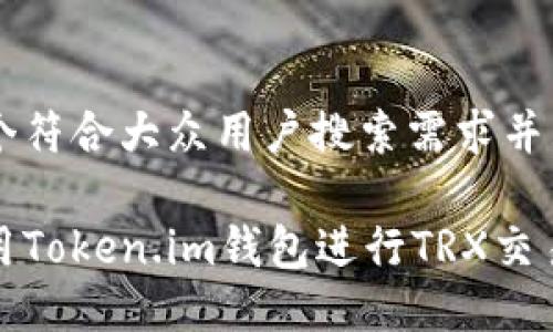 思考一个符合大众用户搜索需求并且的

如何使用Token.im钱包进行TRX交易和管理