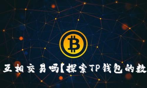 TP钱包的币可以互相交易吗？探索TP钱包的数字资产互换功能