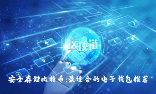 安全存储比特币：最适合的电子钱包推荐