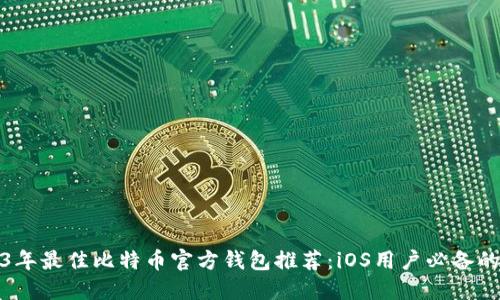 2023年最佳比特币官方钱包推荐：iOS用户必备的选择