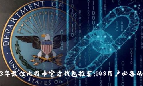 2023年最佳比特币官方钱包推荐：iOS用户必备的选择