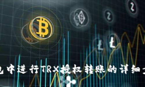 sona/sona
如何在麦子钱包中进行TRX授权转账的详细步骤与注意事项