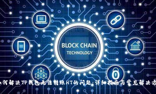 :如何解决TP钱包无法转账HT的问题：详细指南与常见解决方案