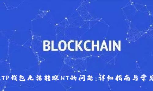 :如何解决TP钱包无法转账HT的问题：详细指南与常见解决方案