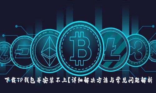 下载TP钱包并安装不上？详细解决方法与常见问题解析