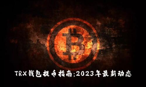 TRX钱包提币指南：2023年最新动态