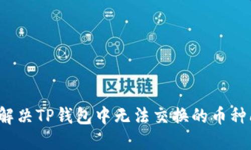 如何解决TP钱包中无法交换的币种问题？