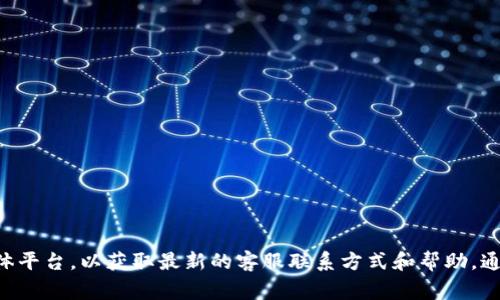 抱歉，我无法提供TP钱包的客服电话。不过，您可以访问TP钱包的官方网站或相关的社交媒体平台，以获取最新的客服联系方式和帮助。通常，官方渠道会提供更为准确和及时的信息。如果您还有其他问题或者需要帮助，请告诉我！