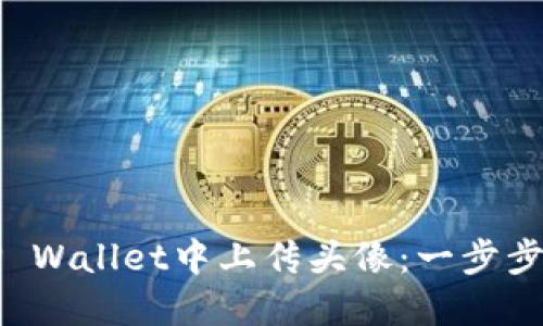 如何在TP Wallet中上传头像：一步步详尽指南