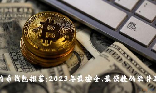 比特币钱包推荐：2023年最安全、最便捷的软件选项
