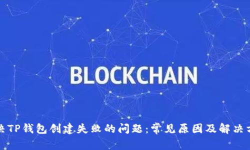 解决TP钱包创建失败的问题：常见原因及解决方案
