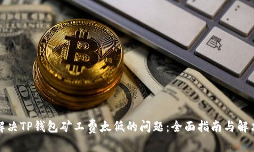 如何解决TP钱包矿工费太低的问题：全面指南与解决方案