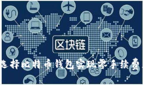 如何选择比特币钱包实现零手续费充币？