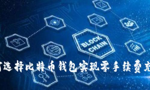如何选择比特币钱包实现零手续费充币？