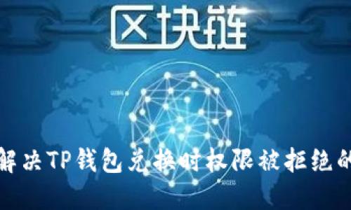 如何解决TP钱包兑换时权限被拒绝的问题