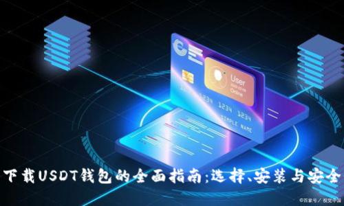 : 下载USDT钱包的全面指南：选择、安装与安全性