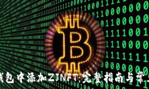   
如何在TP钱包中添加ZJNFT：完整指南与常见问题解答