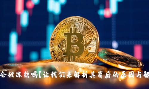 TP钱包会被冻结吗？让我们来解析其背后的原因与解决方案