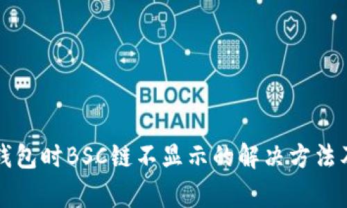 抹茶提币到TP钱包时BSC链不显示的解决方法及常见问题解析