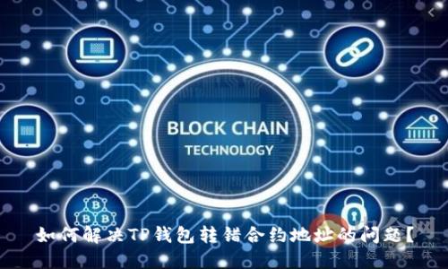 如何解决TP钱包转错合约地址的问题？