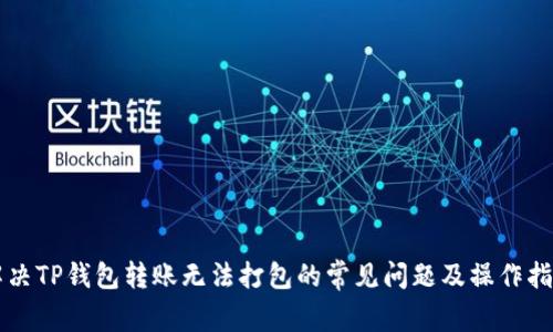 解决TP钱包转账无法打包的常见问题及操作指南