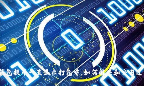 TP钱包提币一直显示打包中，如何解决和交易过程？