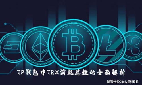 TP钱包中TRX消耗总数的全面解析