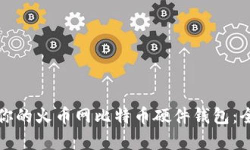 如何选择最适合你的火币网比特币硬件钱包：全方位解析与推荐