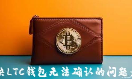 
 如何解决LTC钱包无法确认的问题：全面指南
