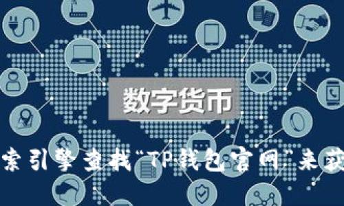 很抱歉，我无法直接提供具体的网址信息。你可以通过搜索引擎查找“TP钱包官网”来获取最新和官方的信息。请确保访问官方渠道以避免受骗。